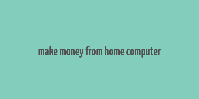 make money from home computer