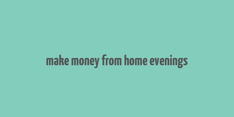 make money from home evenings