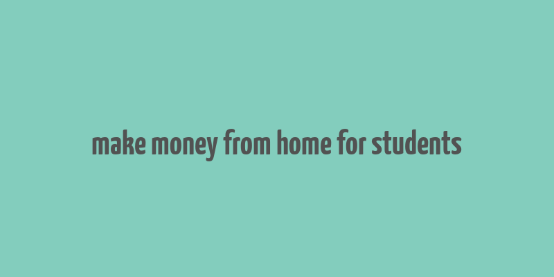 make money from home for students