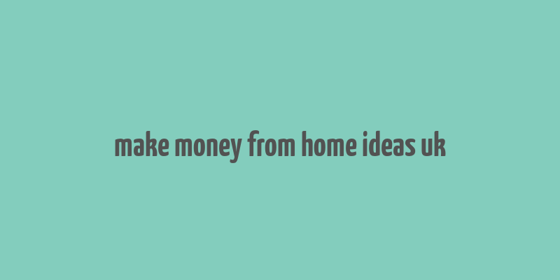 make money from home ideas uk