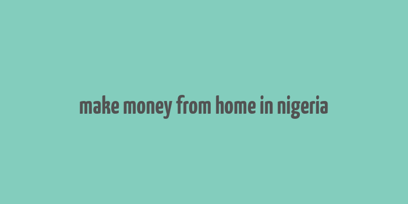 make money from home in nigeria