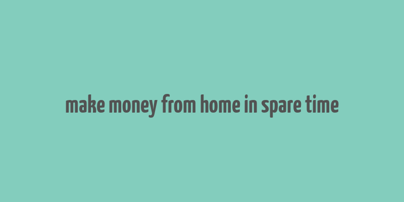 make money from home in spare time