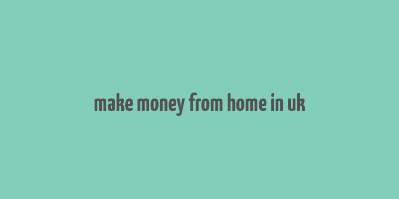 make money from home in uk