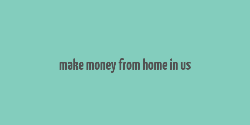 make money from home in us