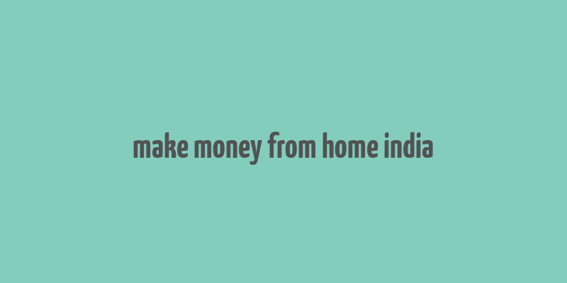 make money from home india