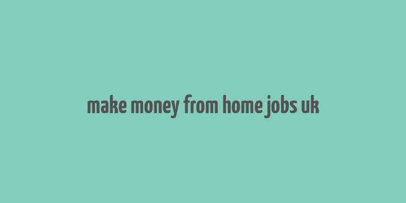 make money from home jobs uk