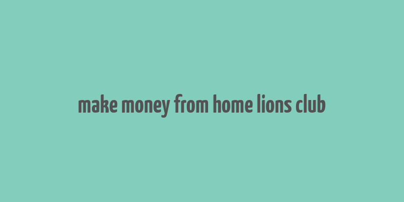 make money from home lions club