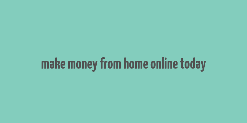 make money from home online today