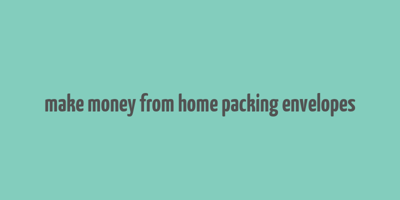 make money from home packing envelopes