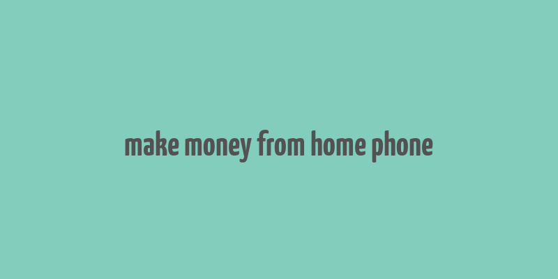 make money from home phone