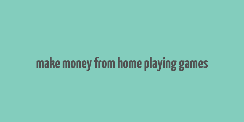 make money from home playing games