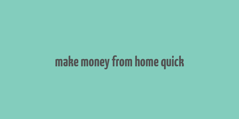 make money from home quick