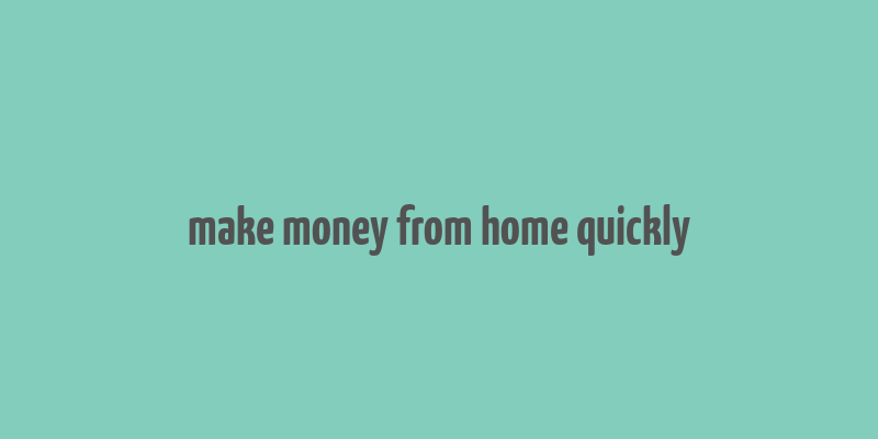 make money from home quickly