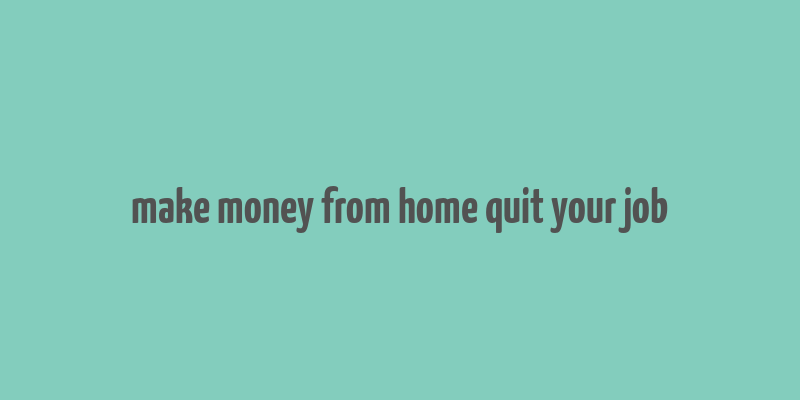 make money from home quit your job