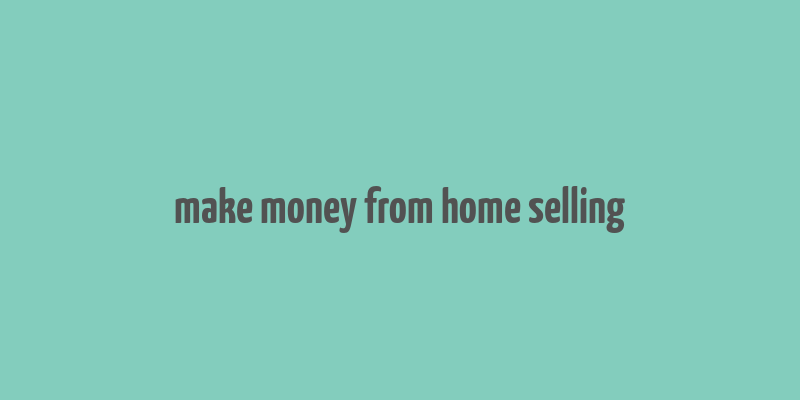 make money from home selling