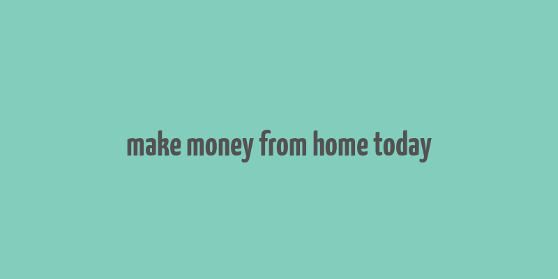 make money from home today