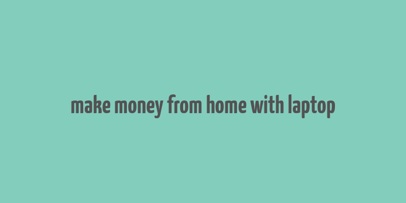 make money from home with laptop