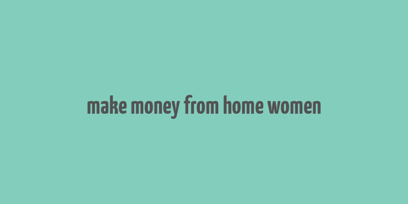 make money from home women