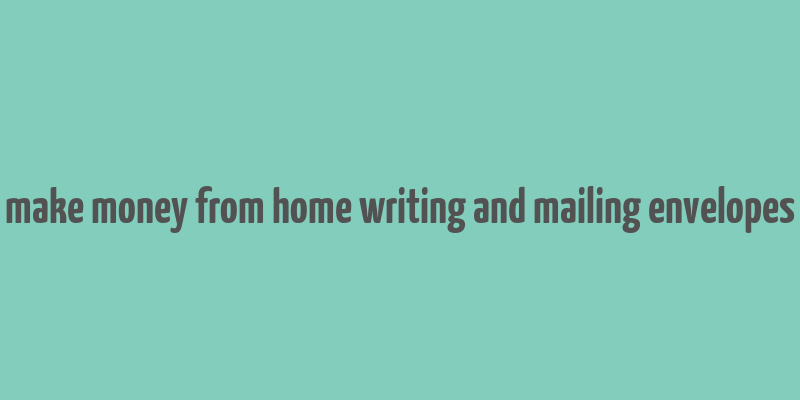 make money from home writing and mailing envelopes