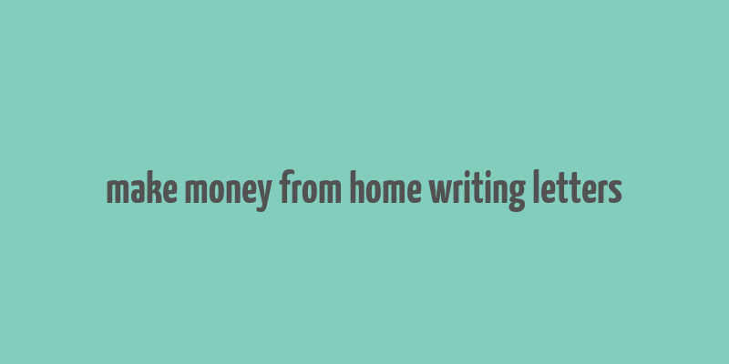 make money from home writing letters