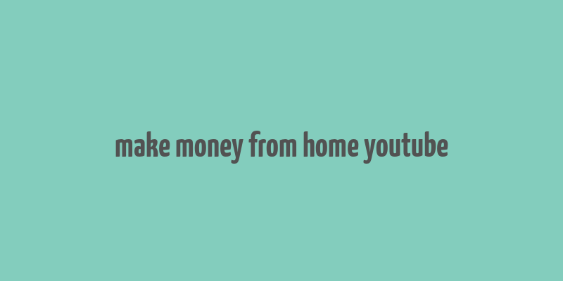 make money from home youtube