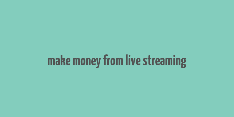 make money from live streaming