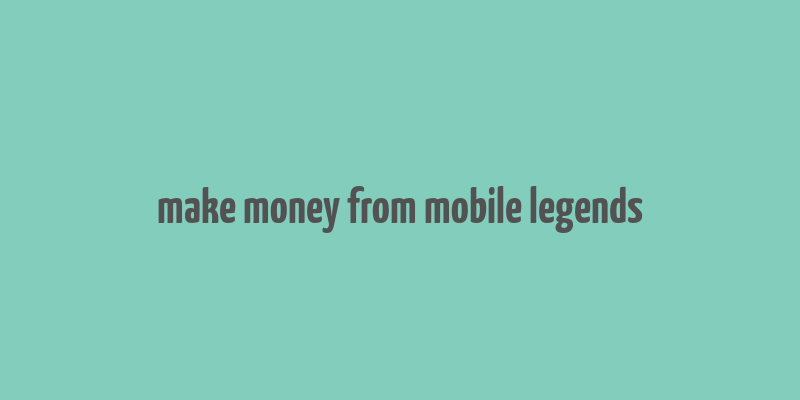 make money from mobile legends