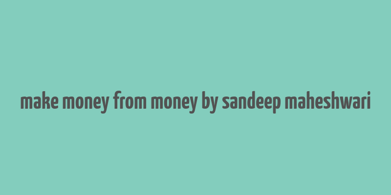 make money from money by sandeep maheshwari