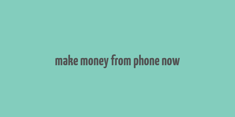 make money from phone now