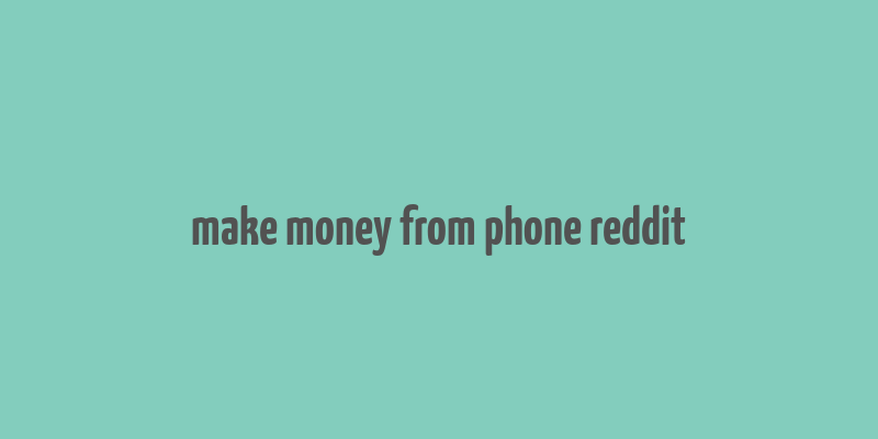 make money from phone reddit