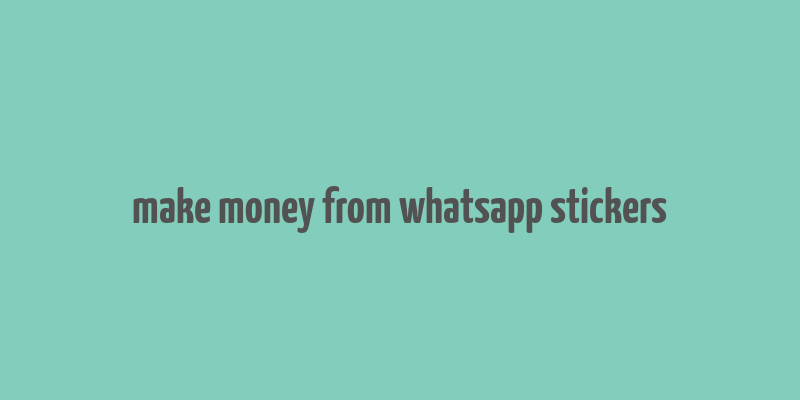 make money from whatsapp stickers