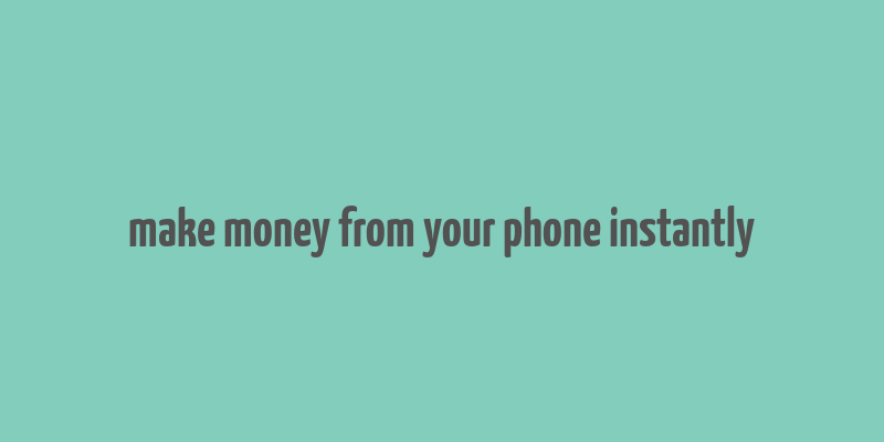 make money from your phone instantly