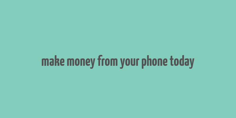 make money from your phone today