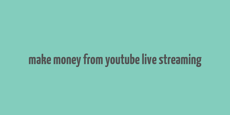 make money from youtube live streaming