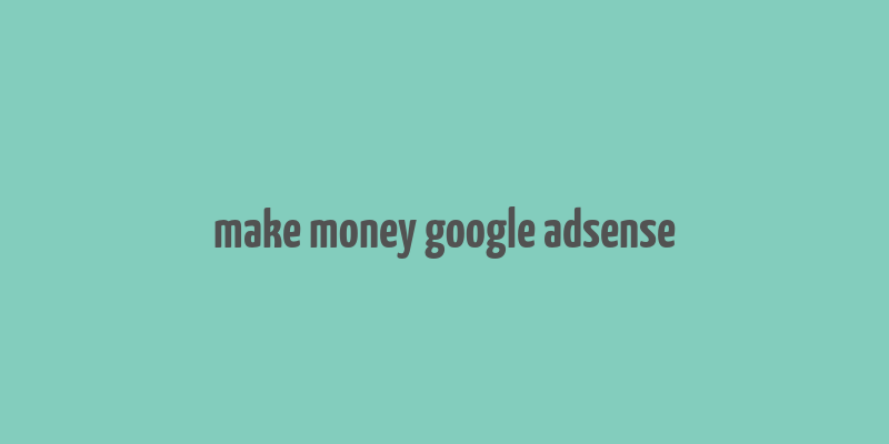 make money google adsense