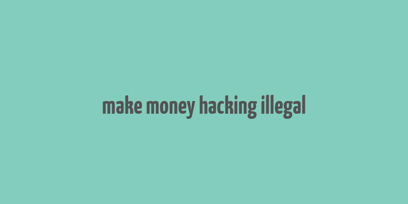 make money hacking illegal