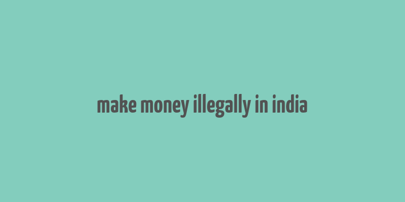 make money illegally in india