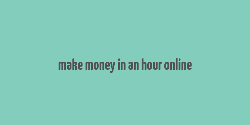 make money in an hour online