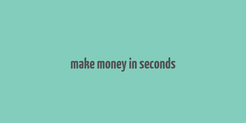 make money in seconds