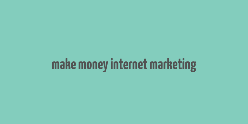 make money internet marketing