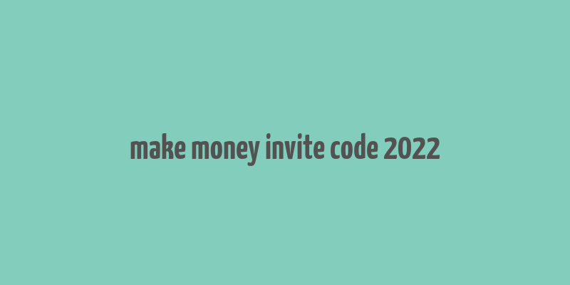 make money invite code 2022