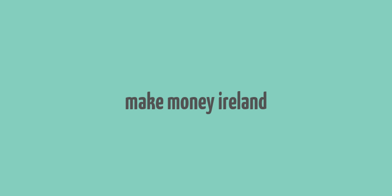 make money ireland