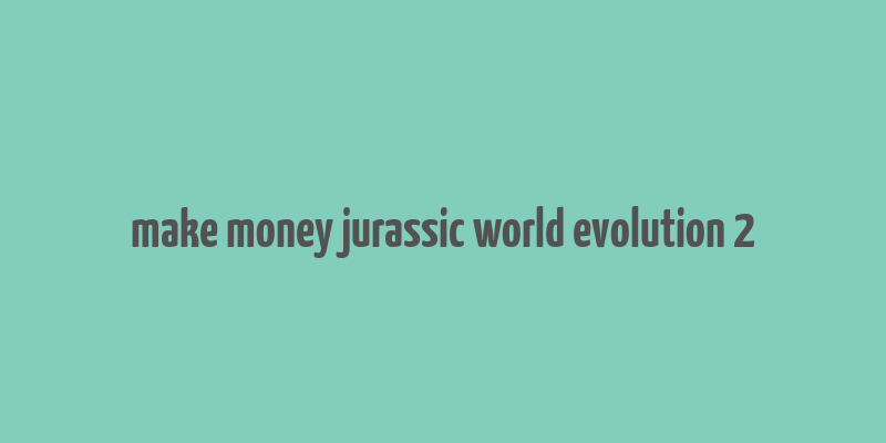 make money jurassic world evolution 2