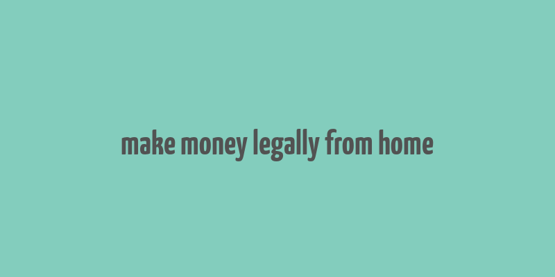 make money legally from home