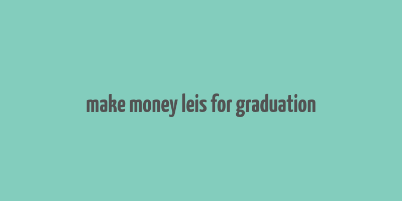 make money leis for graduation