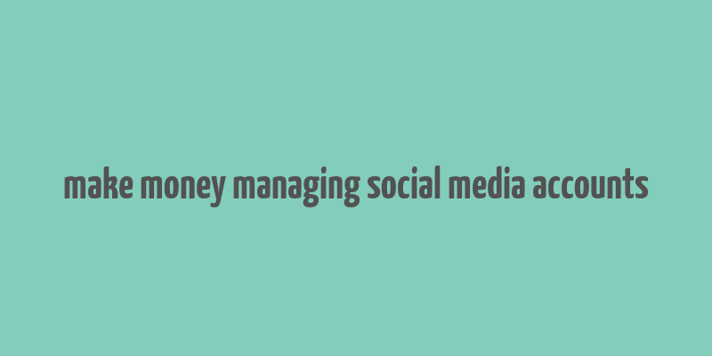 make money managing social media accounts