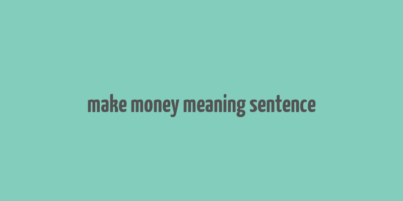 make money meaning sentence