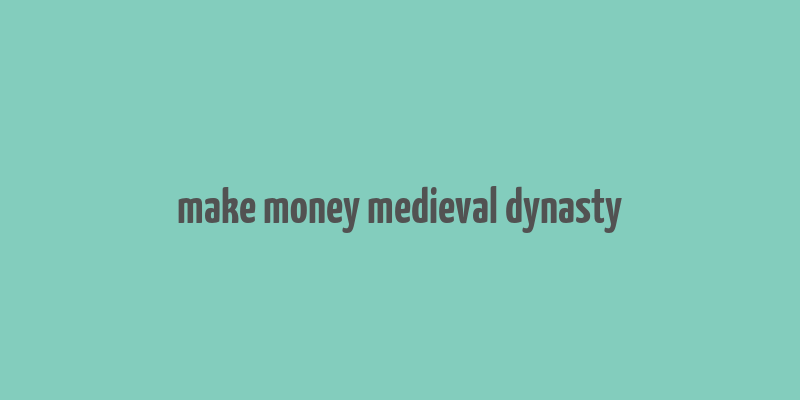 make money medieval dynasty