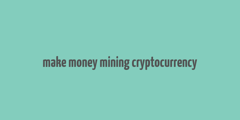 make money mining cryptocurrency