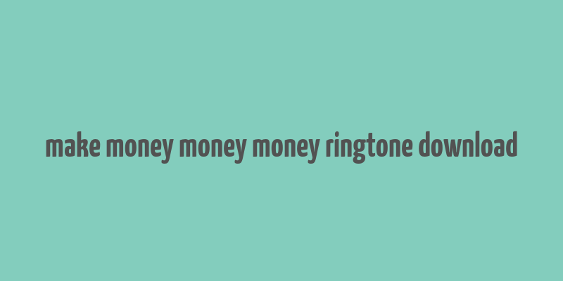 make money money money ringtone download